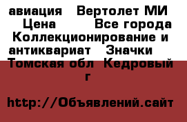 1.1) авиация : Вертолет МИ 8 › Цена ­ 49 - Все города Коллекционирование и антиквариат » Значки   . Томская обл.,Кедровый г.